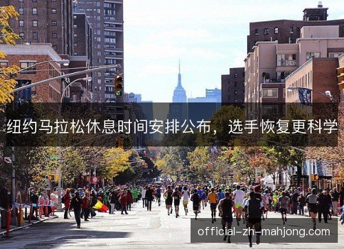 纽约马拉松休息时间安排公布,选手恢复更科学 纽约马拉松休息时间安排公布,选手恢复更科学